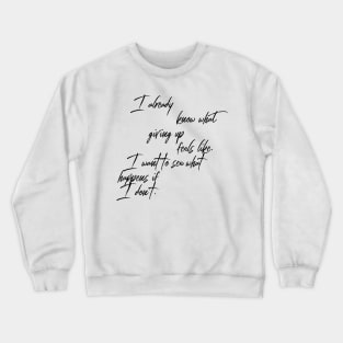 I already know what giving up feels like I want to see what happens if I don't Crewneck Sweatshirt